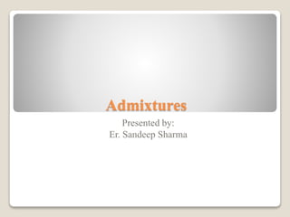 Admixtures
Presented by:
Er. Sandeep Sharma
 