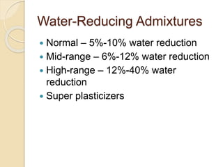 Water-Reducing Admixtures
 Normal – 5%-10% water reduction
 Mid-range – 6%-12% water reduction
 High-range – 12%-40% water
reduction
 Super plasticizers
 