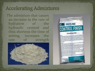 The admixture that causes
an increase in the rate of
hydration of the
hydraulic cement and
thus shortens the time of
setting, increases the
rate of strength
development.
 