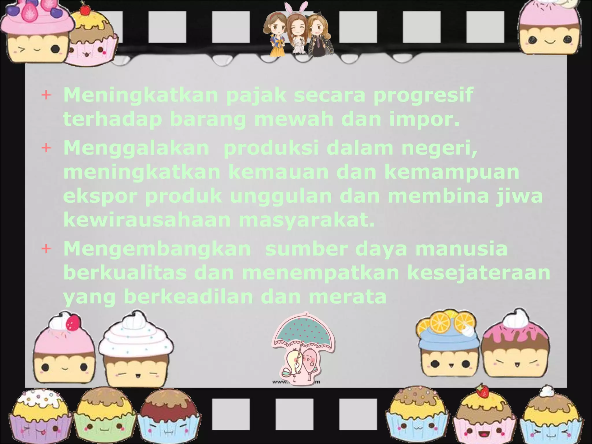 + Meningkatkan pajak secara progresif
terhadap barang mewah dan impor.
+ Menggalakan produksi dalam negeri,
meningkatkan kemauan dan kemampuan
ekspor produk unggulan dan membina jiwa
kewirausahaan masyarakat.
+ Mengembangkan sumber daya manusia
berkualitas dan menempatkan kesejateraan
yang berkeadilan dan merata
 