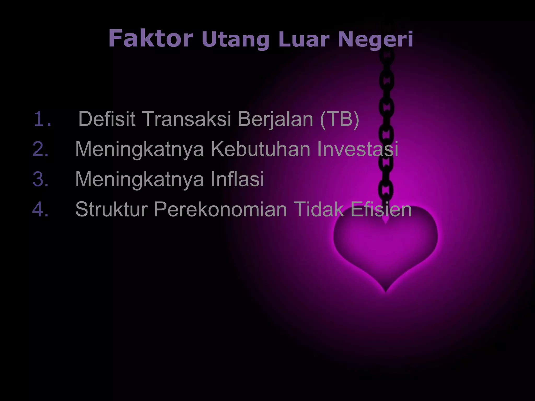 Faktor Utang Luar Negeri
1. Defisit Transaksi Berjalan (TB)
2.   Meningkatnya Kebutuhan Investasi
3. Meningkatnya Inflasi
4.   Struktur Perekonomian Tidak Efisien
 