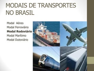 MODAIS DE TRANSPORTES NO BRASIL 
Modal Aéreo 
Modal Ferroviário 
Modal Rodoviário 
Modal Marítimo 
Modal Dutoviário 
 