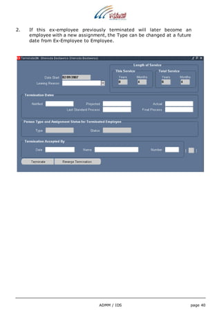 2. If this ex-employee previously terminated will later become an 
employee with a new assignment, the Type can be changed at a future 
date from Ex-Employee to Employee. 
ADMM / IDS page 40 
 