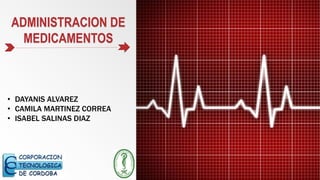 ADMINISTRACION DE
MEDICAMENTOS
• DAYANIS ALVAREZ
• CAMILA MARTINEZ CORREA
• ISABEL SALINAS DIAZ
 