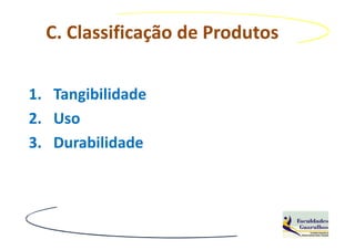 C. Classificação de Produtos


1. Tangibilidade
2. Uso
3. Durabilidade
 