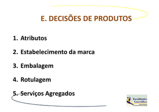 E. DECISÕES DE PRODUTOS

1. Atributos

2. Estabelecimento da marca

3. Embalagem

4. Rotulagem

5. Serviços Agregados
 