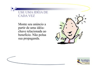 USE UMA IDÉIA DE
CADA VEZ

Monte seu anúncio a
partir de uma idéia-
chave relacionada ao
benefício. Não polua
sua propaganda.
 