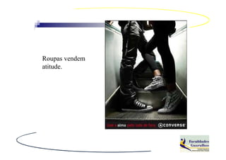 Roupas vendem
atitude.
 