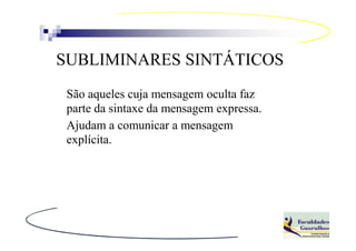 SUBLIMINARES SINTÁTICOS
 São aqueles cuja mensagem oculta faz
 parte da sintaxe da mensagem expressa.
 Ajudam a comunicar a mensagem
 explícita.
 