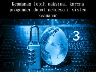 Keamanan lebih maksimal karena
progammer dapat memdesain sistem
keamanan
3
 