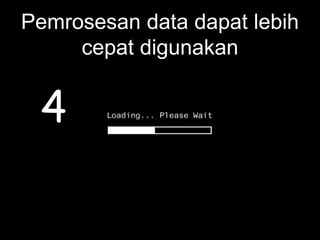 Pemrosesan data dapat lebih
cepat digunakan
4
 