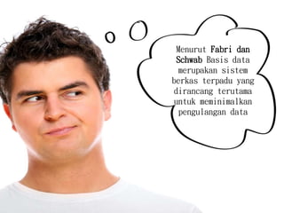 Menurut Fabri dan
Schwab Basis data
merupakan sistem
berkas terpadu yang
dirancang terutama
untuk meminimalkan
pengulangan data
 