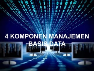 4 KOMPONEN MANAJEMEN
BASIS DATA
 