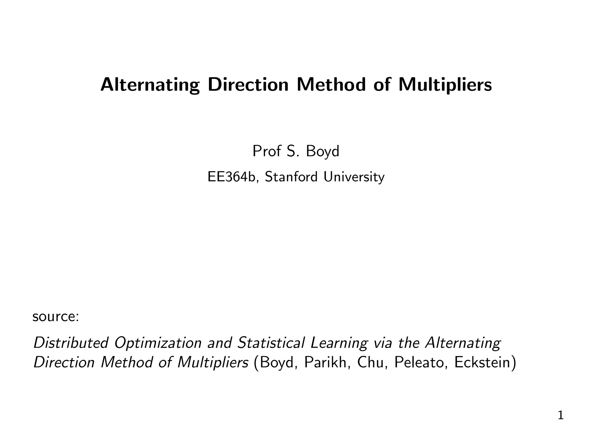 Alternating Direction Method of Multipliers


                               Prof S. Boyd
                         EE364b, Stanford University




source:
Distributed Optimization and Statistical Learning via the Alternating
Direction Method of Multipliers (Boyd, Parikh, Chu, Peleato, Eckstein)


                                                                         1
 