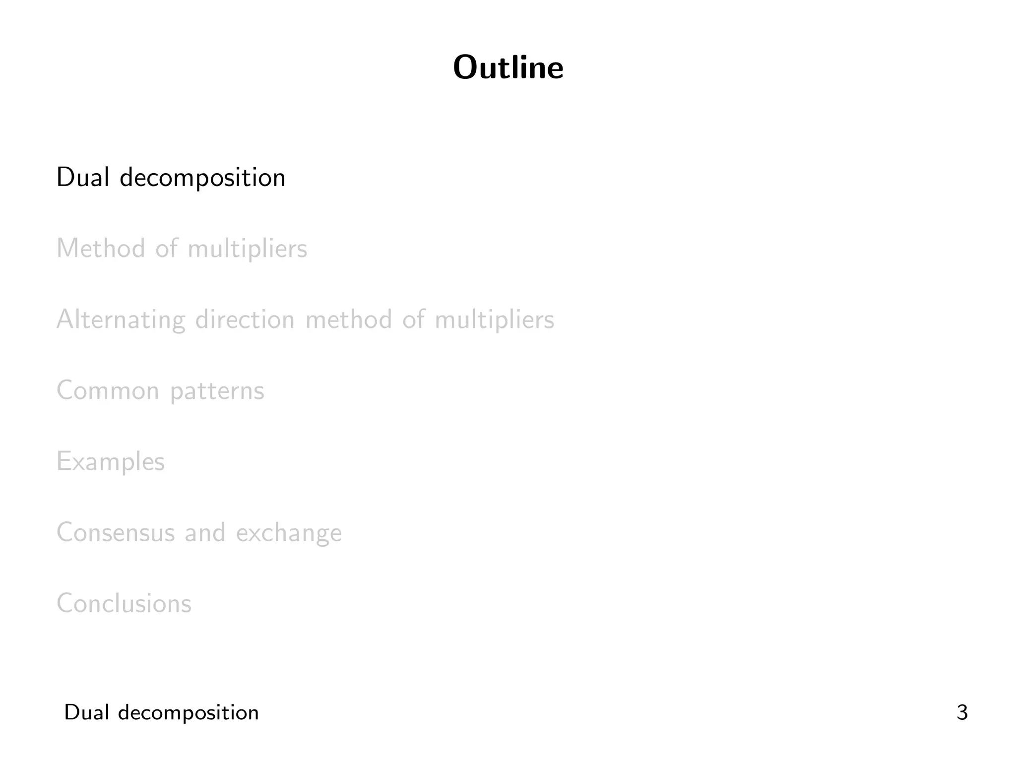 Outline


Dual decomposition

Method of multipliers

Alternating direction method of multipliers

Common patterns

Examples

Consensus and exchange

Conclusions


Dual decomposition                            3
 