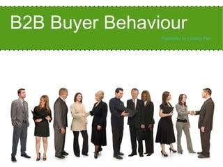 B2B Buyer Behaviour
Presented by Lindsey Fair
 