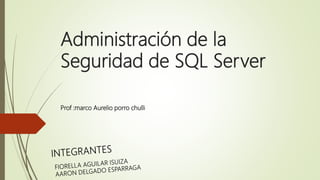 Administración de la
Seguridad de SQL Server
Prof :marco Aurelio porro chulli
 