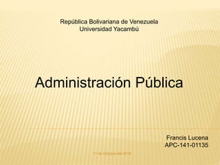 República Bolivariana de Venezuela
Universidad Yacambú
Administración Pública
Francis Lucena
APC-141-01135
11 de Octubre del 2016
 