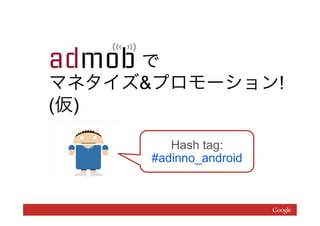       で
マネタイズ&プロモーション!
(仮)

         Hash tag:
 
      #adinno_android
 