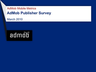 AdMob Mobile Metrics
AdMob Publisher Survey
March 2010
 