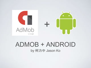 ADMOB + ANDROID
by 柯力中 Jason Ko
+
 