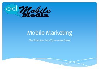 Mobile Marketing
The Effective Way To Increase Sales
 