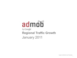 Regional Traffic Growth
January 2011



                          Google Confidential and Proprietary
                                                                1
 