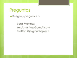 PreguntasRuegos y preguntas a:	Sergi Martínezsergi.martinez@gmail.com	Twitter: @sergiandreplace