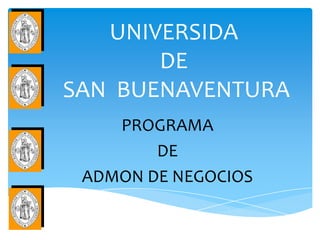 UNIVERSIDA
       DE
SAN BUENAVENTURA
    PROGRAMA
        DE
 ADMON DE NEGOCIOS
 