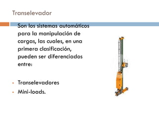 Transelevador
Son los sistemas automáticos
para la manipulación de
cargas, las cuales, en una
primera clasificación,
pueden ser diferenciados
entre:




Transelevadores
Mini-loads.

 