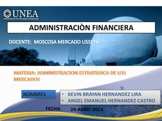 NOMBRES
ADMINISTRACIÒN FINANCIERA
FECHA:
• KEVIN BRAYAN HERNANDEZ LIRA
• ANGEL EMANUEL HERNANDEZ CASTRO
24-ABRIL-2014
1
 