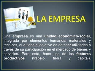 LA EMPRESA
Una empresa es una unidad económico-social,
integrada por elementos humanos, materiales y
técnicos, que tiene e...
