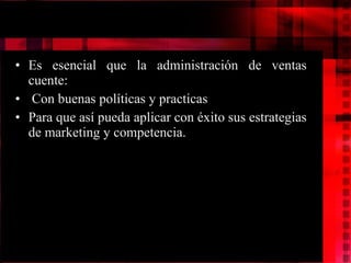 Es esencial que la administración de ventas cuente: Con buenas políticas y practicas Para que así pueda aplicar con éxito sus estrategias de marketing y competencia.