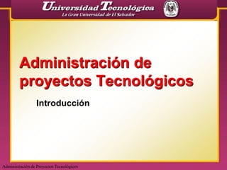 Administración de
        proyectos Tecnológicos
                 Introducción




Administración de Proyectos Tecnológicos
 