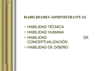 HABILIDADES ADMINISTRATIVAS

 HABILIDAD TÉCNICA
 HABILIDAD HUMANA
 HABILIDAD              DE
  CONCEPTUALIZACIÓN
 HABILIDAD DE DISEÑO
 