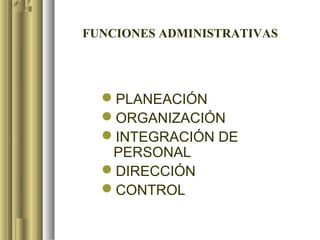 FUNCIONES ADMINISTRATIVAS




  PLANEACIÓN
  ORGANIZACIÓN
  INTEGRACIÓN DE
   PERSONAL
  DIRECCIÓN
  CONTROL
 