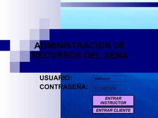 ADMINISTRACION DE RECURSOS DEL SENA USUARIO: CONTRASEÑA: Instructor 3112427276 ENTRAR INSTRUCTOR ENTRAR CLIENTE 