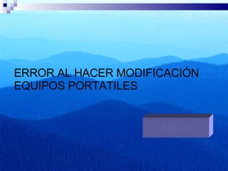 ERROR AL HACER MODIFICACIÓN EQUIPOS PORTATILES INICIO 