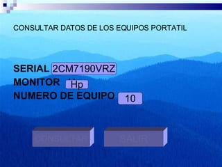 CONSULTAR DATOS DE LOS EQUIPOS PORTATIL SERIAL  2CM7190VRZ MONITOR  Hp  NUMERO DE EQUIPO  10 2CM7190VRZ Hp 10 CONSULTAR SALIR 