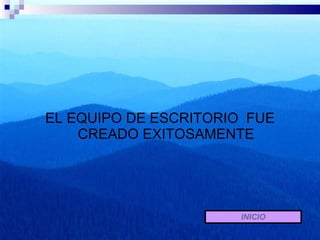 EL EQUIPO DE ESCRITORIO  FUE CREADO EXITOSAMENTE INICIO 