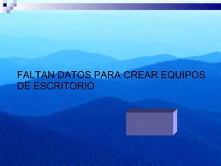 FALTAN DATOS PARA CREAR EQUIPOS DE ESCRITORIO INICIO 