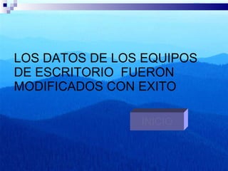 LOS DATOS DE LOS EQUIPOS DE ESCRITORIO  FUERON MODIFICADOS CON EXITO INICIO 