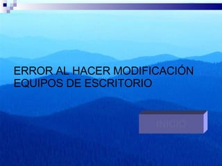ERROR AL HACER MODIFICACIÓN EQUIPOS DE ESCRITORIO INICIO 