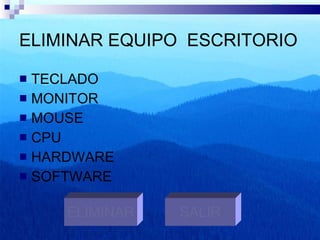 ELIMINAR EQUIPO  ESCRITORIO TECLADO MONITOR MOUSE CPU HARDWARE SOFTWARE ELIMINAR SALIR 