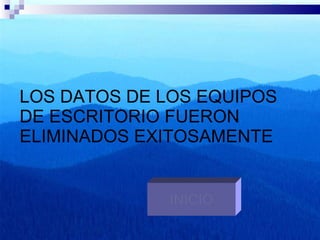 LOS DATOS DE LOS EQUIPOS DE ESCRITORIO FUERON ELIMINADOS EXITOSAMENTE INICIO 