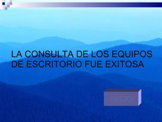 LA CONSULTA DE LOS EQUIPOS DE ESCRITORIO FUE EXITOSA INICIO 