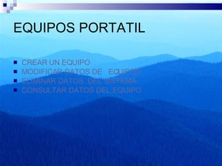EQUIPOS PORTATIL CREAR UN EQUIPO MODIFICAR DATOS DE   EQUIPOS ELIMINAR DATOS  DEL SISTEMA CONSULTAR DATOS DEL EQUIPO  