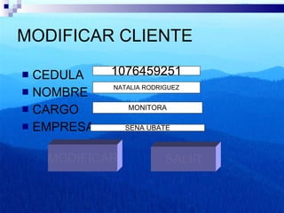 MODIFICAR CLIENTE CEDULA NOMBRE  CARGO  EMPRESA SALIR MODIFICAR 1076459251 NATALIA RODRIGUEZ MONITORA SENA UBATE 