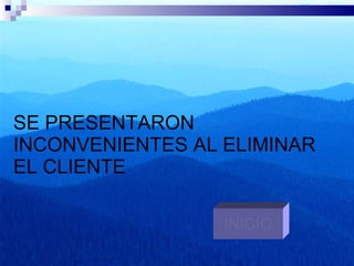 SE PRESENTARON INCONVENIENTES AL ELIMINAR EL CLIENTE INICIO 