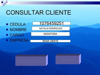 CONSULTAR CLIENTE CEDULA  NOMBRE  CARGO EMPRESA  SALIR CONSULTAR 1076459251 NATALIA RODRIGUEZ MONITORA SENA UBATE 